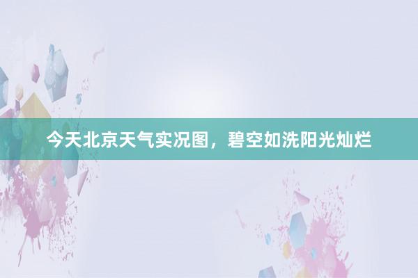 今天北京天气实况图，碧空如洗阳光灿烂